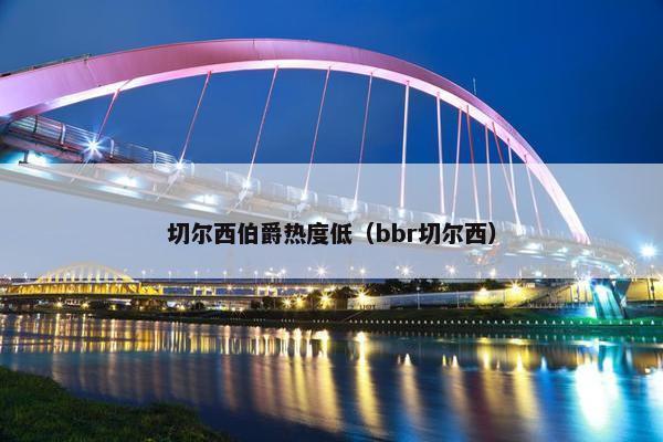 切尔西伯爵热度低（bbr切尔西）