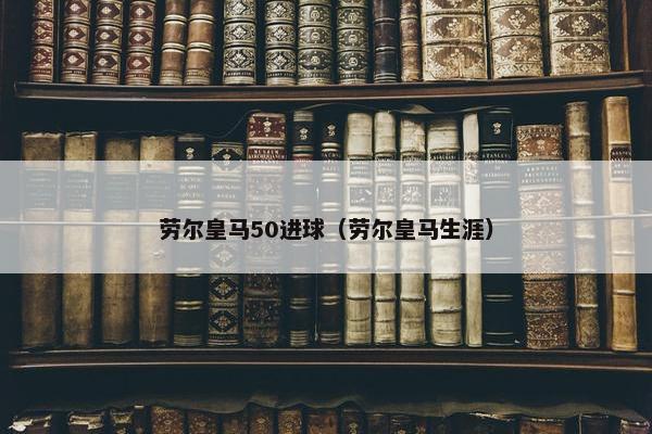 劳尔皇马50进球（劳尔皇马生涯）