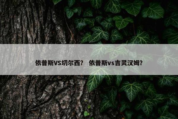 依普斯VS切尔西？ 依普斯vs吉灵汉姆？