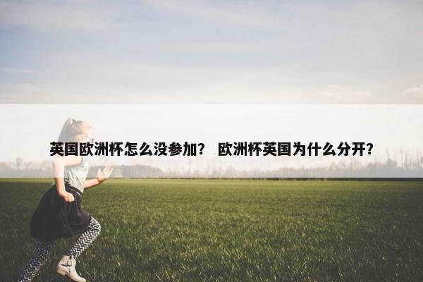 英国欧洲杯怎么没参加？ 欧洲杯英国为什么分开？