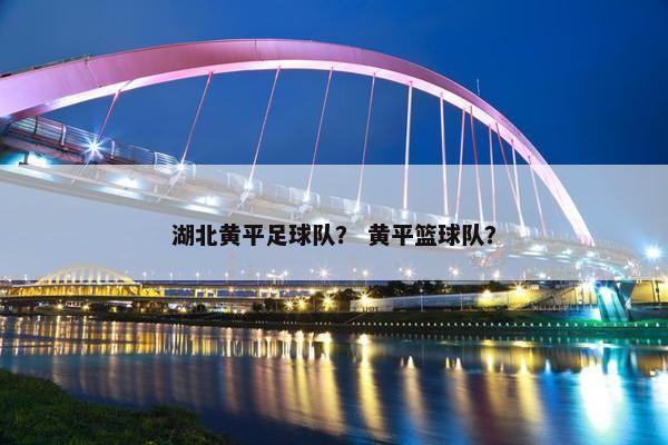 湖北黄平足球队？ 黄平篮球队？