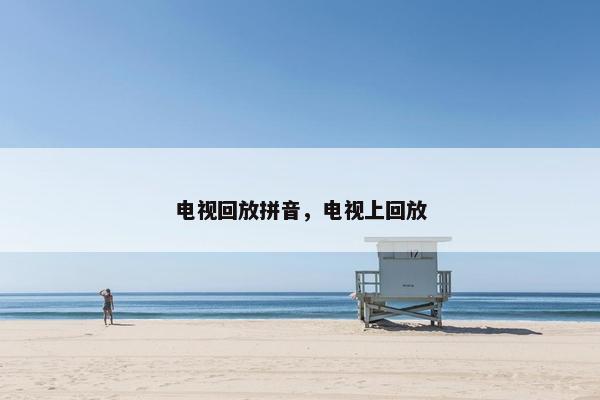 电视回放拼音，电视上回放
