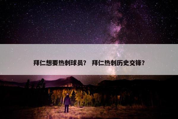 拜仁想要热刺球员？ 拜仁热刺历史交锋？