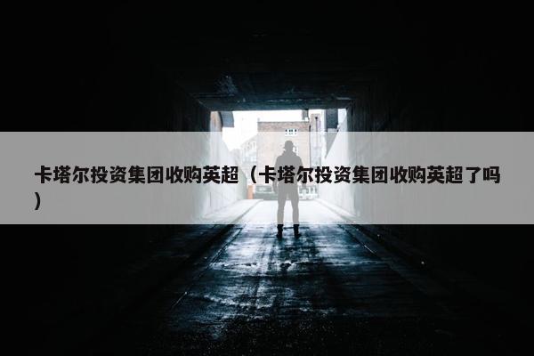 卡塔尔投资集团收购英超（卡塔尔投资集团收购英超了吗）