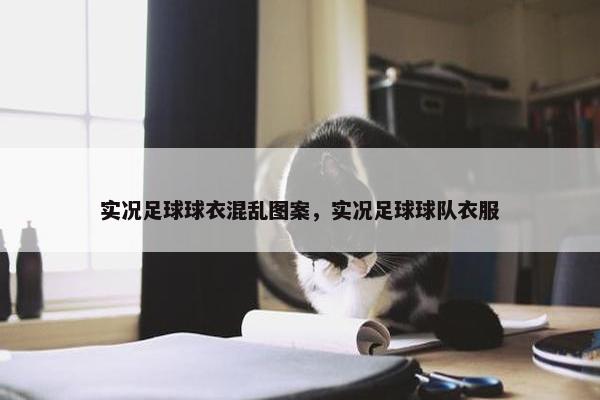 实况足球球衣混乱图案，实况足球球队衣服