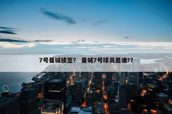 7号曼城续签？ 曼城7号球员是谁?？