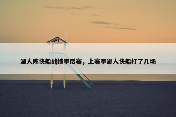 湖人阵快船战绩季后赛，上赛季湖人快船打了几场