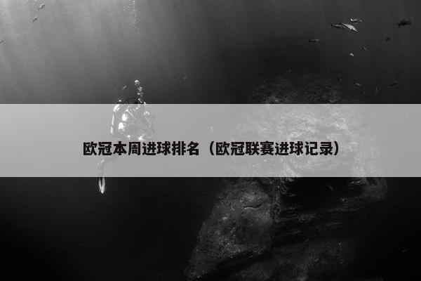 欧冠本周进球排名（欧冠联赛进球记录）