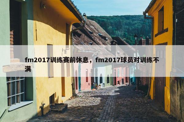 fm2017训练赛前休息，fm2017球员对训练不满