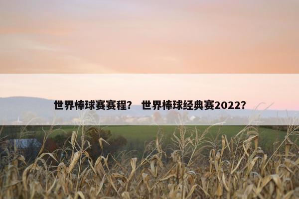 世界棒球赛赛程？ 世界棒球经典赛2022？
