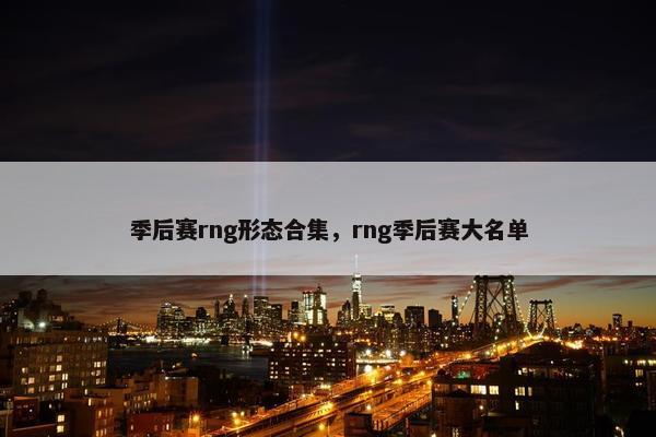 季后赛rng形态合集，rng季后赛大名单