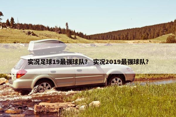 实况足球19最强球队？ 实况2019最强球队？