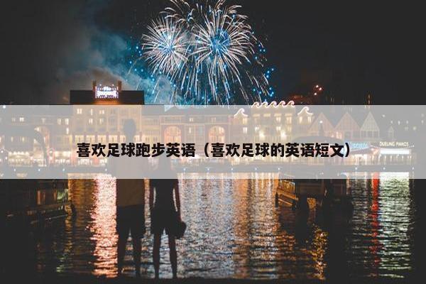 喜欢足球跑步英语（喜欢足球的英语短文）