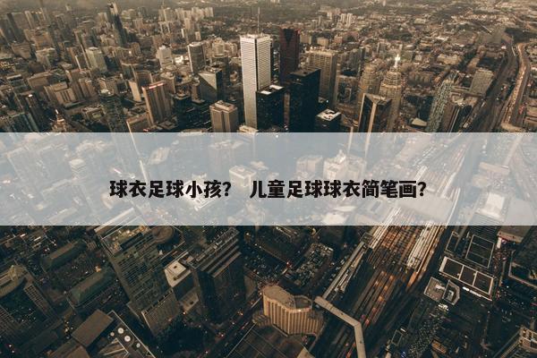球衣足球小孩？ 儿童足球球衣简笔画？