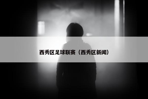 西秀区足球联赛（西秀区新闻）
