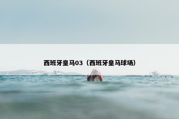 西班牙皇马03（西班牙皇马球场）