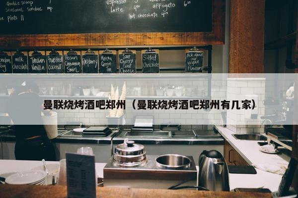 曼联烧烤酒吧郑州（曼联烧烤酒吧郑州有几家）