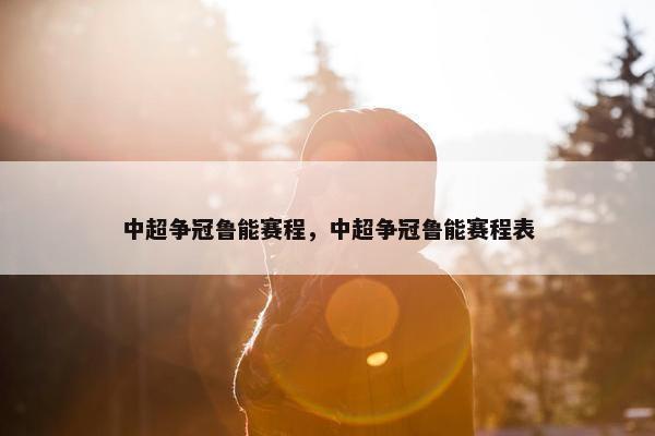 中超争冠鲁能赛程，中超争冠鲁能赛程表