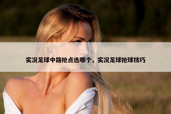 实况足球中路抢点选哪个，实况足球抢球技巧