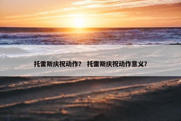 托雷斯庆祝动作？ 托雷斯庆祝动作意义？