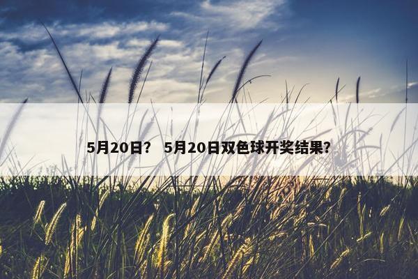 5月20日？ 5月20日双色球开奖结果？