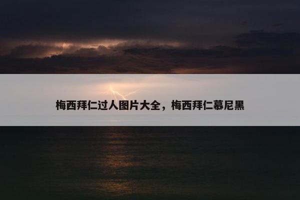 梅西拜仁过人图片大全，梅西拜仁慕尼黑