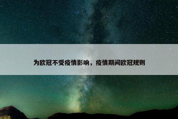 为欧冠不受疫情影响，疫情期间欧冠规则