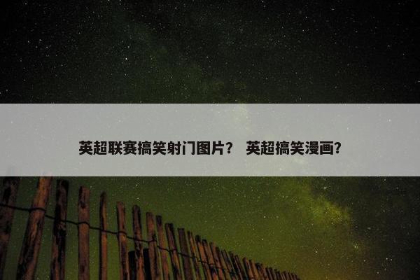 英超联赛搞笑射门图片？ 英超搞笑漫画？