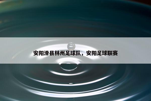 安阳滑县林州足球队，安阳足球联赛