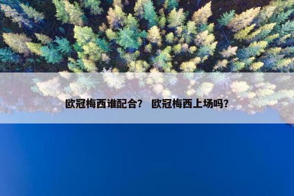 欧冠梅西谁配合？ 欧冠梅西上场吗？