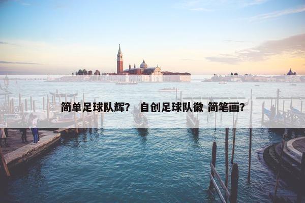 简单足球队辉？ 自创足球队徽 简笔画？