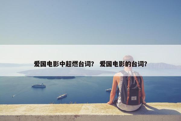 爱国电影中超燃台词？ 爱国电影的台词？