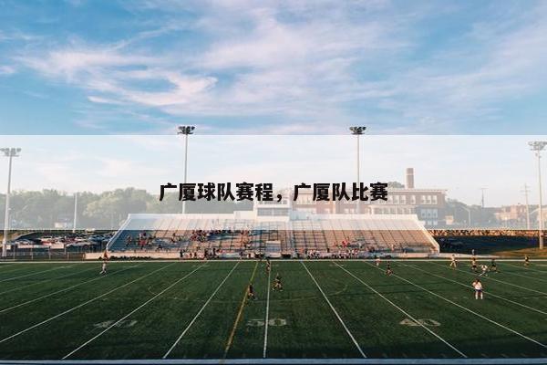 广厦球队赛程，广厦队比赛