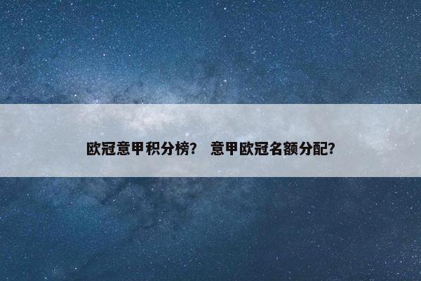 欧冠意甲积分榜？ 意甲欧冠名额分配？