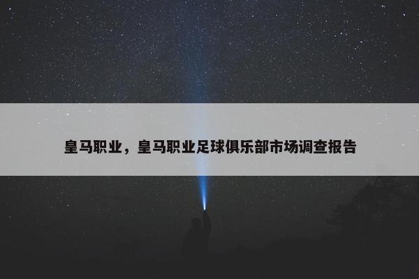 皇马职业，皇马职业足球俱乐部市场调查报告