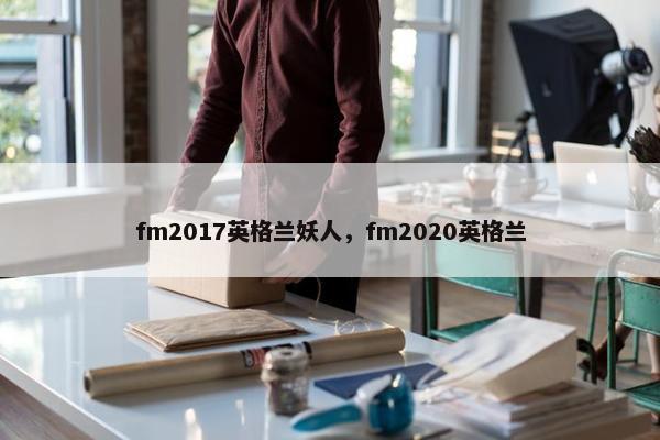 fm2017英格兰妖人，fm2020英格兰