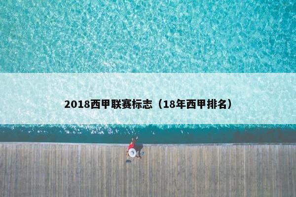 2018西甲联赛标志（18年西甲排名）