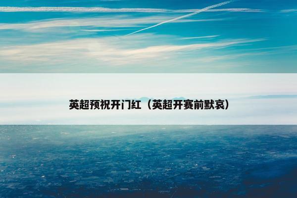 英超预祝开门红（英超开赛前默哀）
