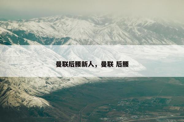 曼联后腰新人，曼联 后腰