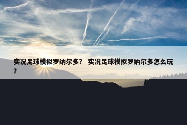 实况足球模拟罗纳尔多？ 实况足球模拟罗纳尔多怎么玩？