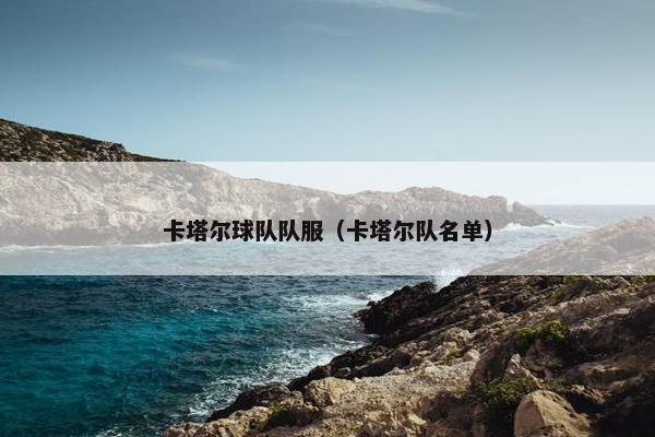 卡塔尔球队队服（卡塔尔队名单）