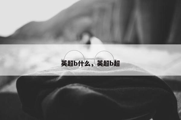 英超b什么，英超b超