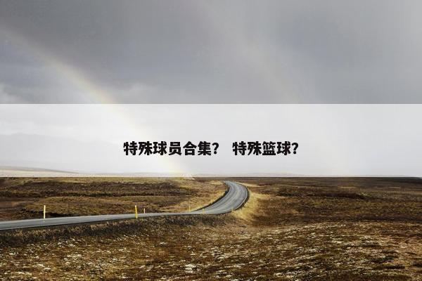 特殊球员合集？ 特殊篮球？