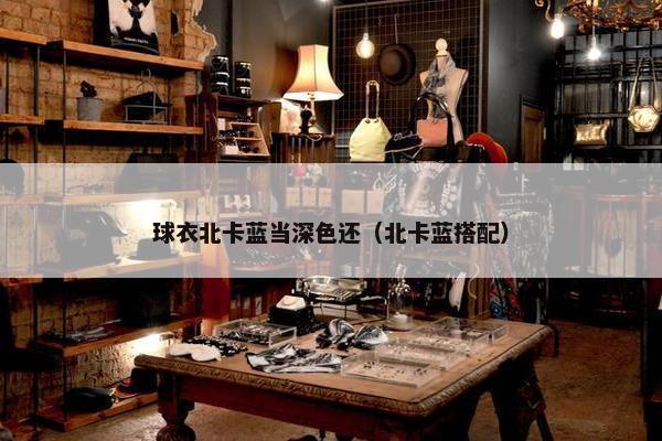 球衣北卡蓝当深色还（北卡蓝搭配）