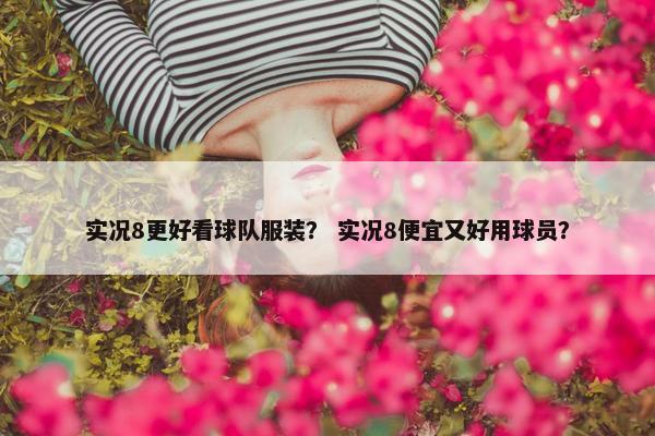 实况8更好看球队服装？ 实况8便宜又好用球员？