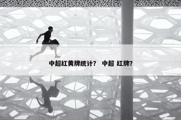中超红黄牌统计？ 中超 红牌？