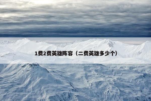 1费2费英雄阵容（二费英雄多少个）