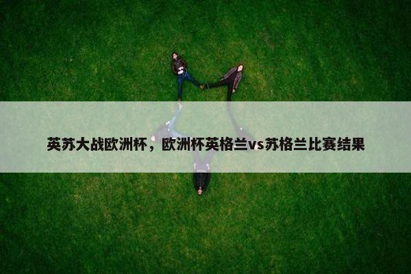 英苏大战欧洲杯，欧洲杯英格兰vs苏格兰比赛结果