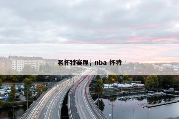 老怀特赛程，nba 怀特