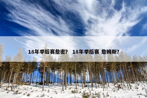 18年季后赛詹密？ 18年季后赛 詹姆斯？